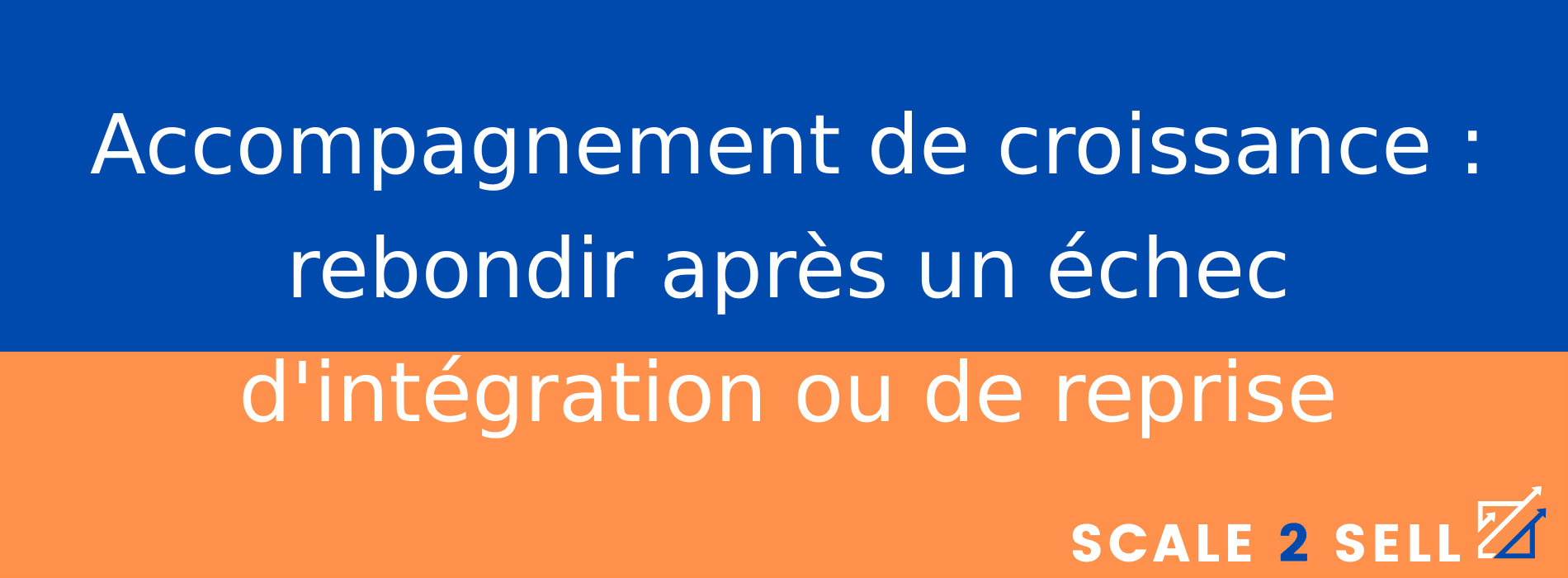 Accompagnement de croissance : rebondir après un échec d'intégration ou de reprise