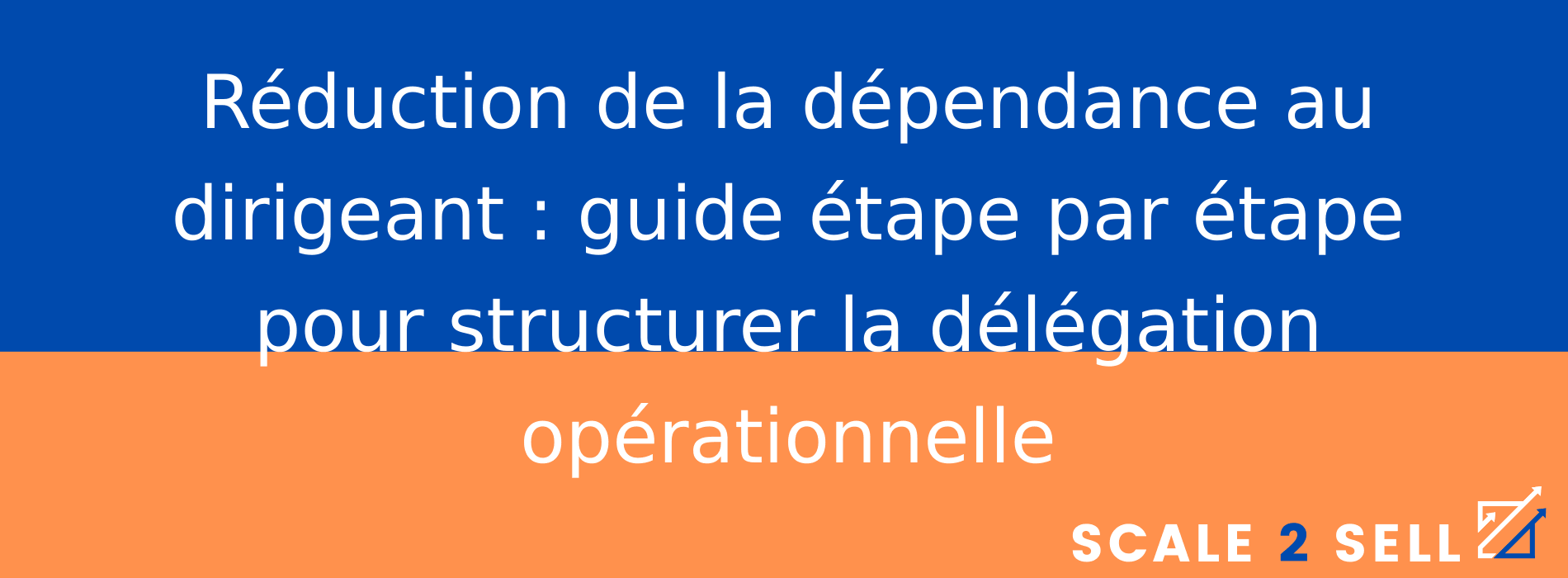 Réduction de la dépendance au dirigeant : guide étape par étape pour structurer la délégation opérationnelle