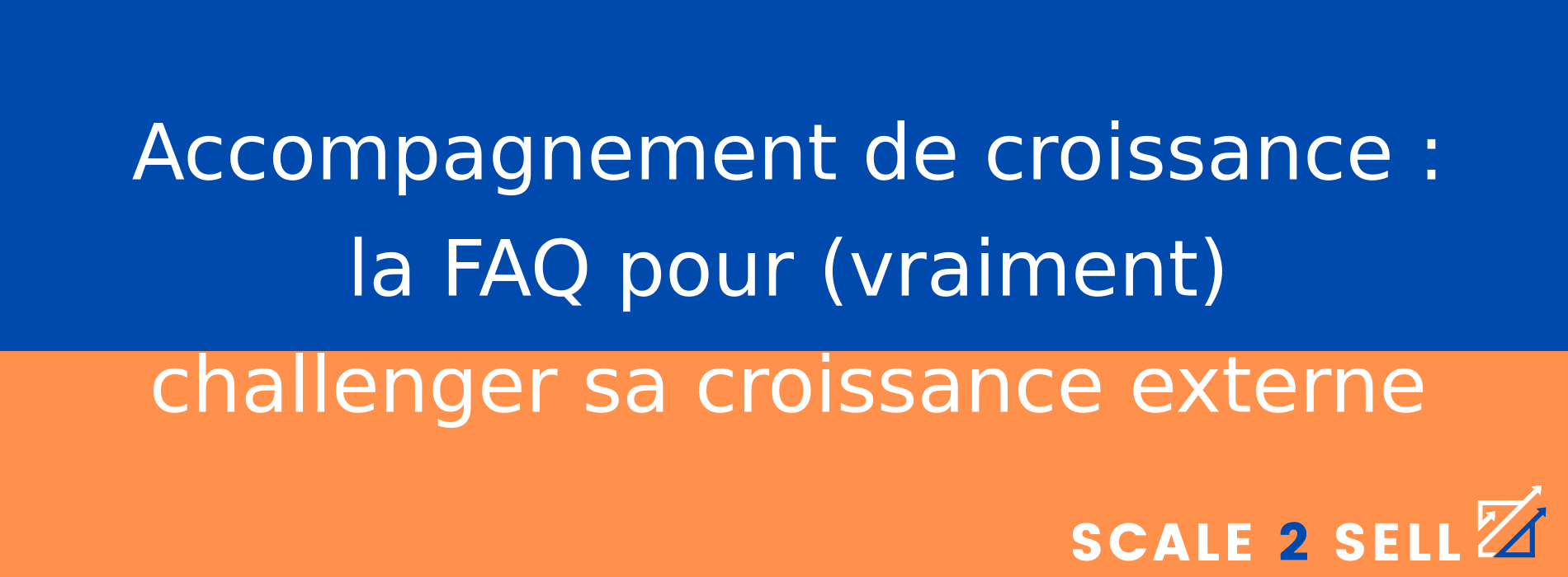 Accompagnement de croissance : la FAQ pour (vraiment) challenger sa croissance externe