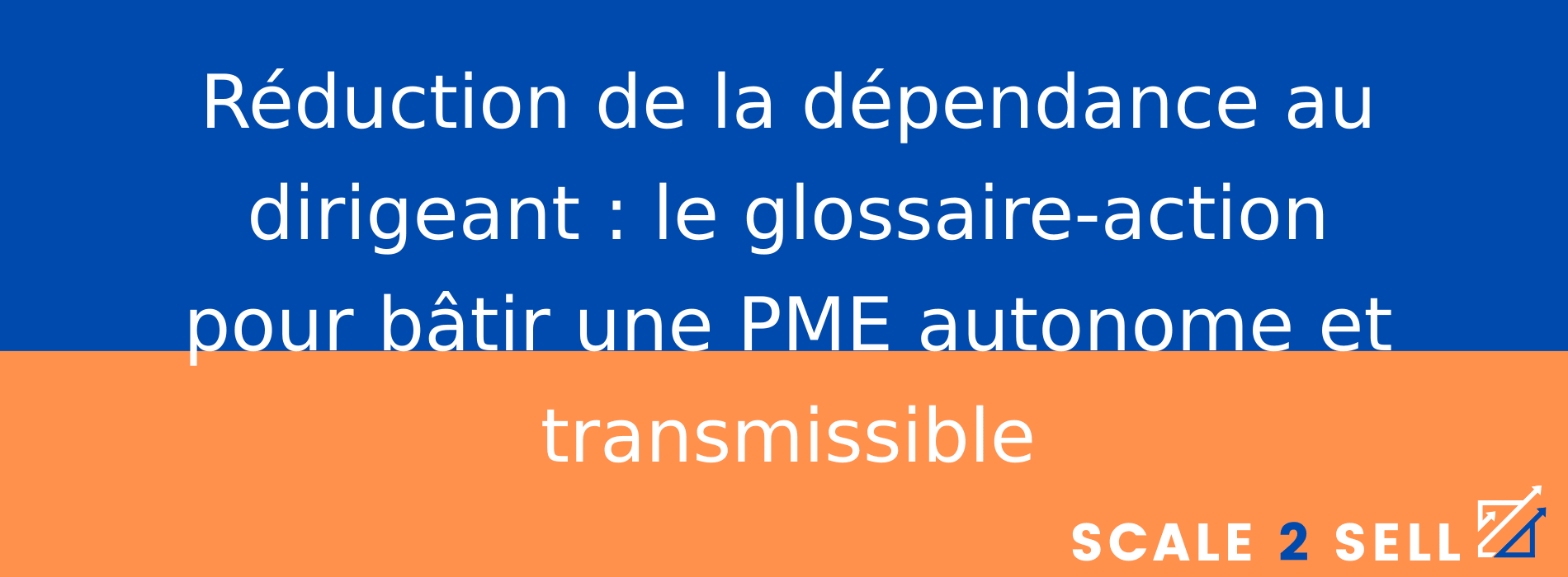 Réduction de la dépendance au dirigeant : le glossaire-action pour bâtir une PME autonome et transmissible