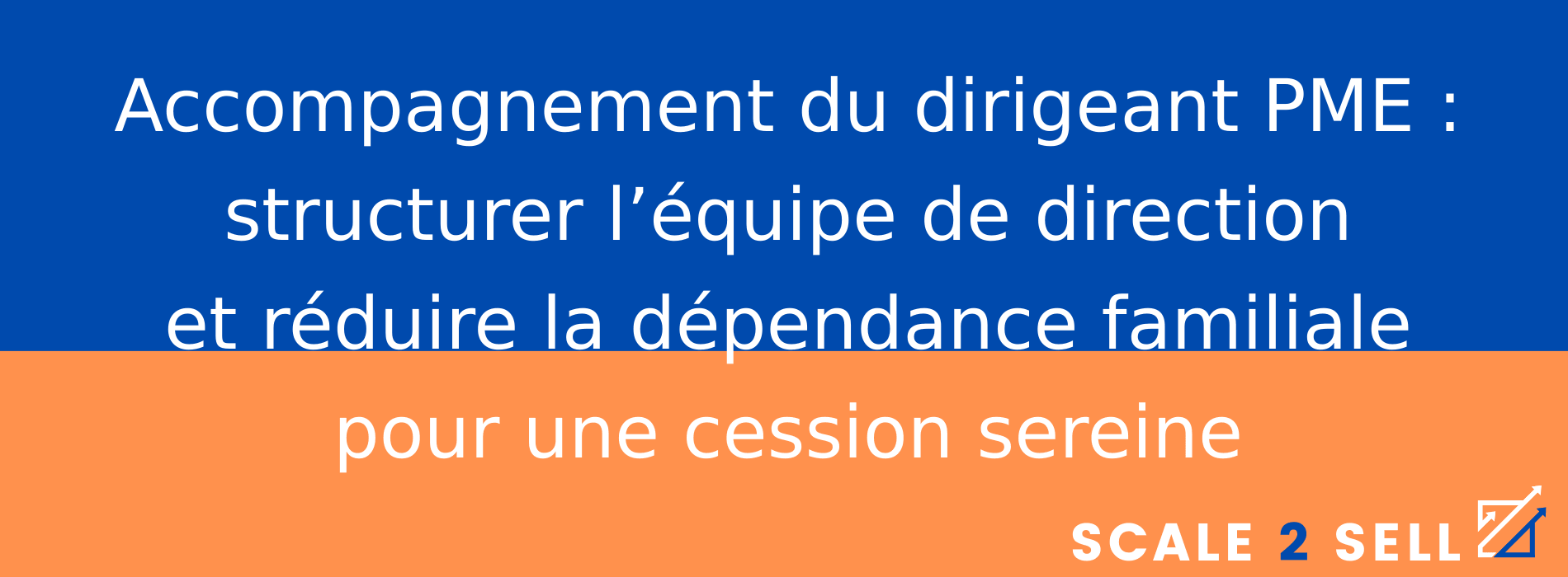Accompagnement du dirigeant PME : structurer l’équipe de direction et réduire la dépendance familiale pour une cession sereine