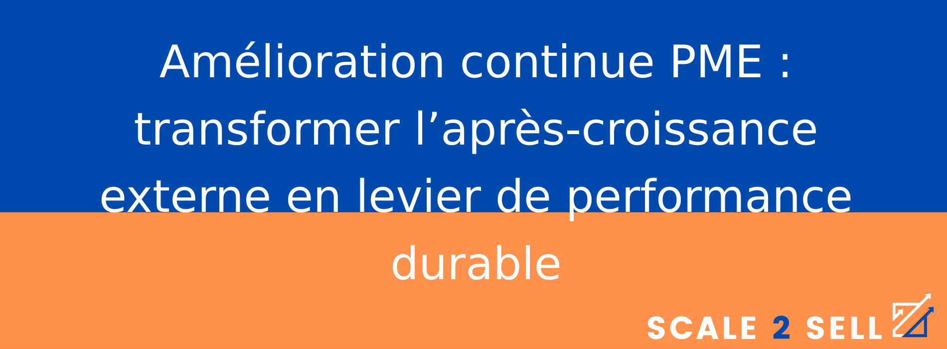 Amélioration continue PME : transformer l’après-croissance externe en levier de performance durable