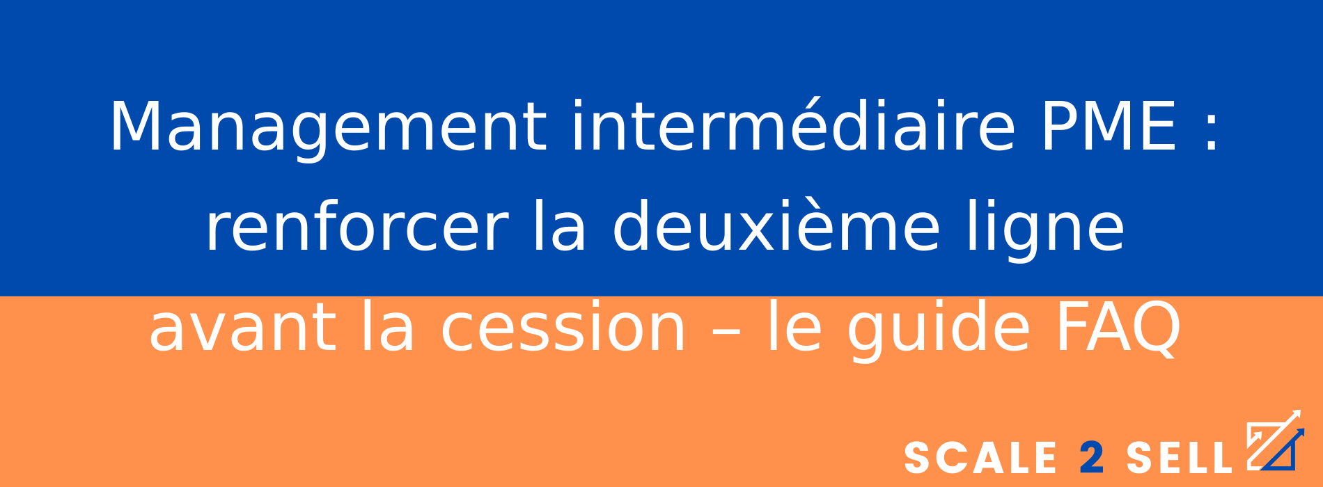 Management intermédiaire PME : renforcer la deuxième ligne avant la cession – le guide FAQ