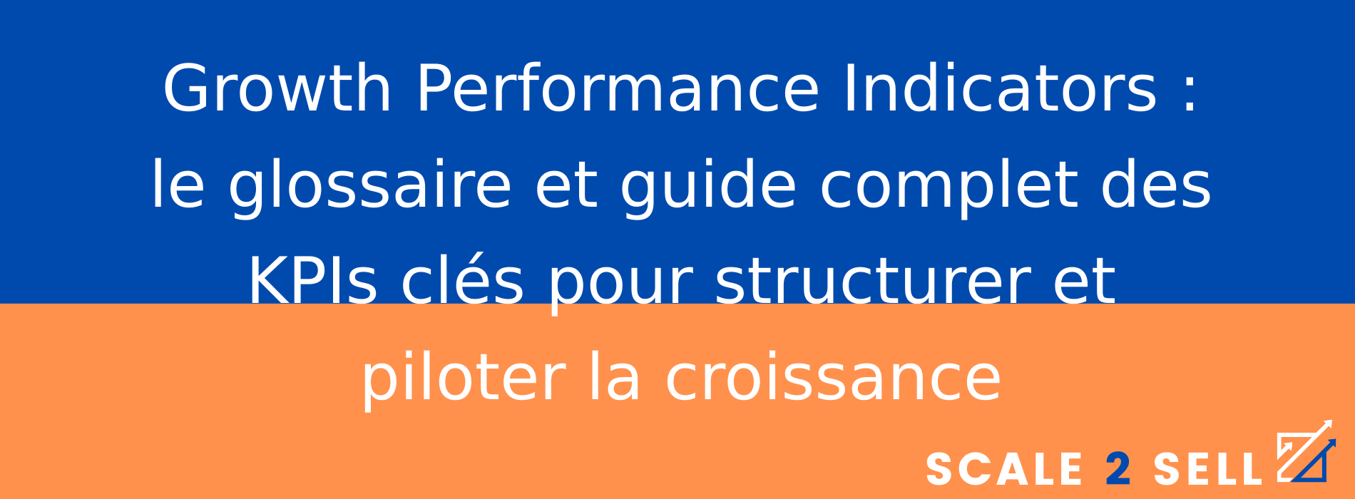 Growth Performance Indicators : le glossaire et guide complet des KPIs clés pour structurer et piloter la croissance