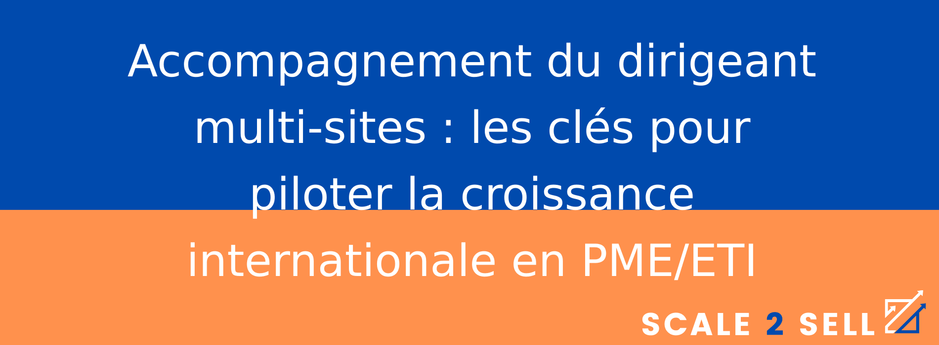 Accompagnement du dirigeant multi-sites : les clés pour piloter la croissance internationale en PME/ETI