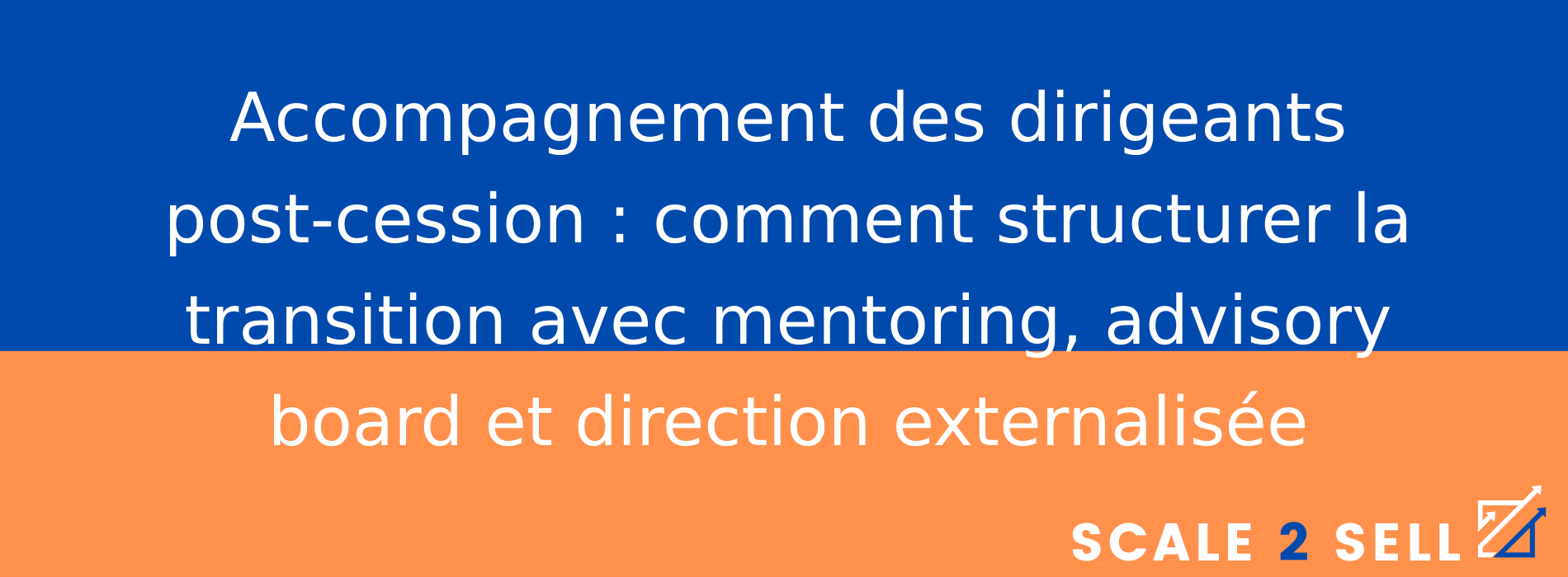 Accompagnement des dirigeants post-cession : comment structurer la transition avec mentoring, advisory board et direction externalisée