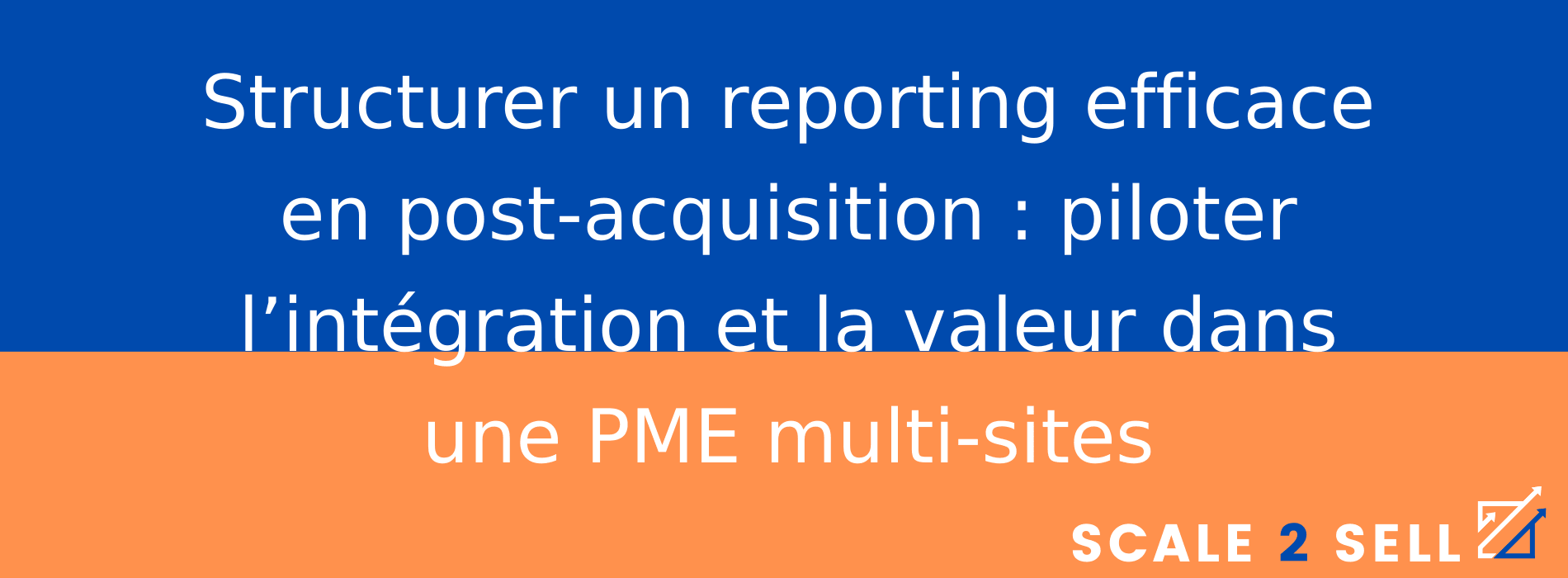 Structurer un reporting efficace en post-acquisition : piloter l’intégration et la valeur dans une PME multi-sites