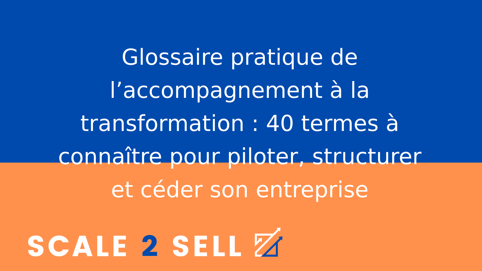 Glossaire pratique de l’accompagnement à la transformation : 40 termes à connaître pour piloter, structurer et céder son entreprise