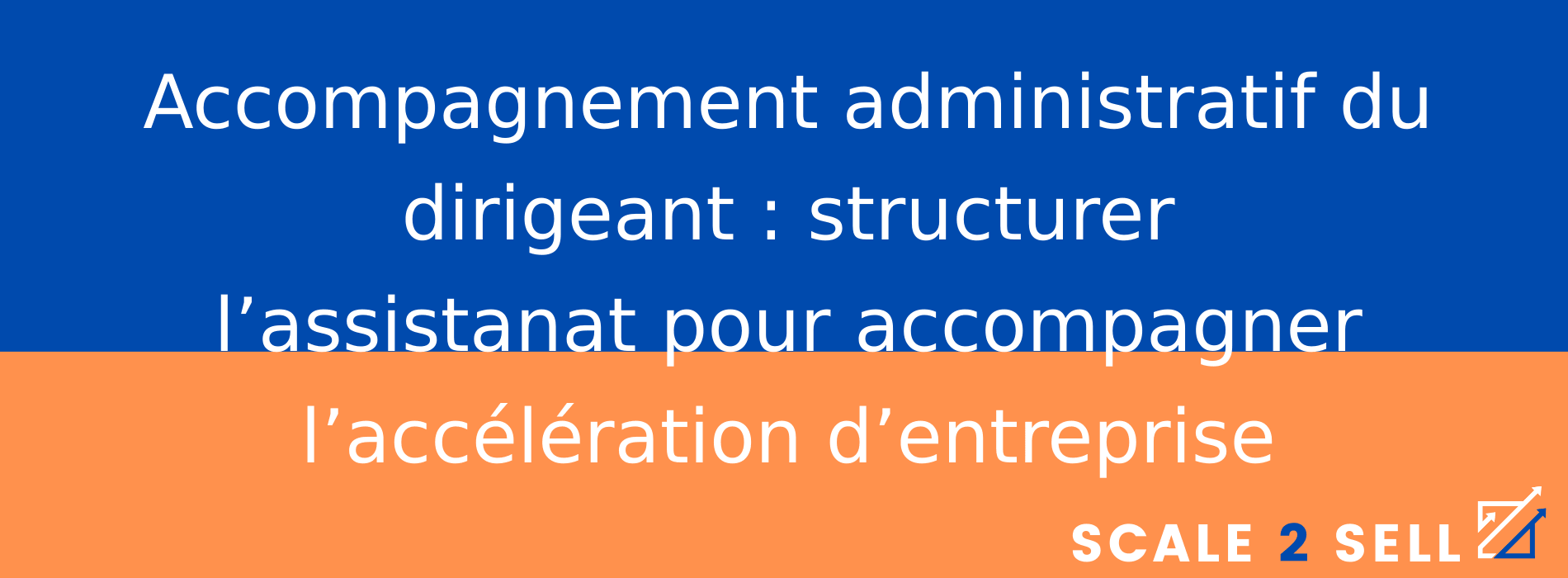 Accompagnement administratif du dirigeant : structurer l’assistanat pour accompagner l’accélération d’entreprise