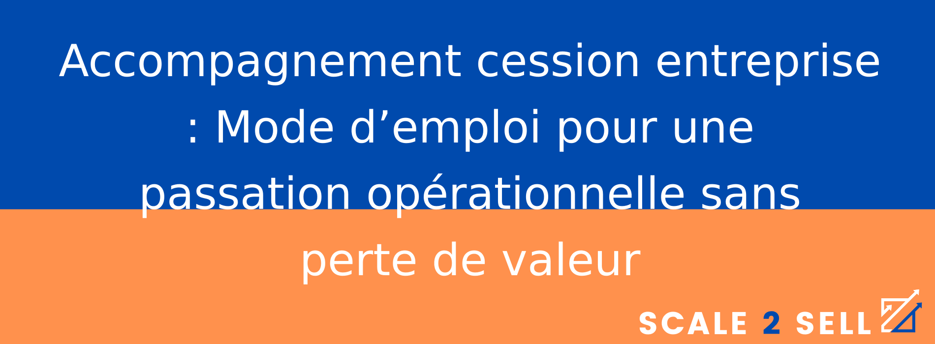 Accompagnement cession entreprise : Mode d’emploi pour une passation opérationnelle sans perte de valeur