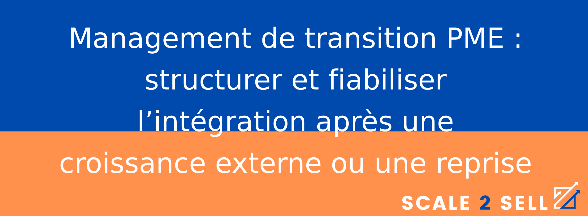 Management de transition PME : structurer et fiabiliser l’intégration après une croissance externe ou une reprise