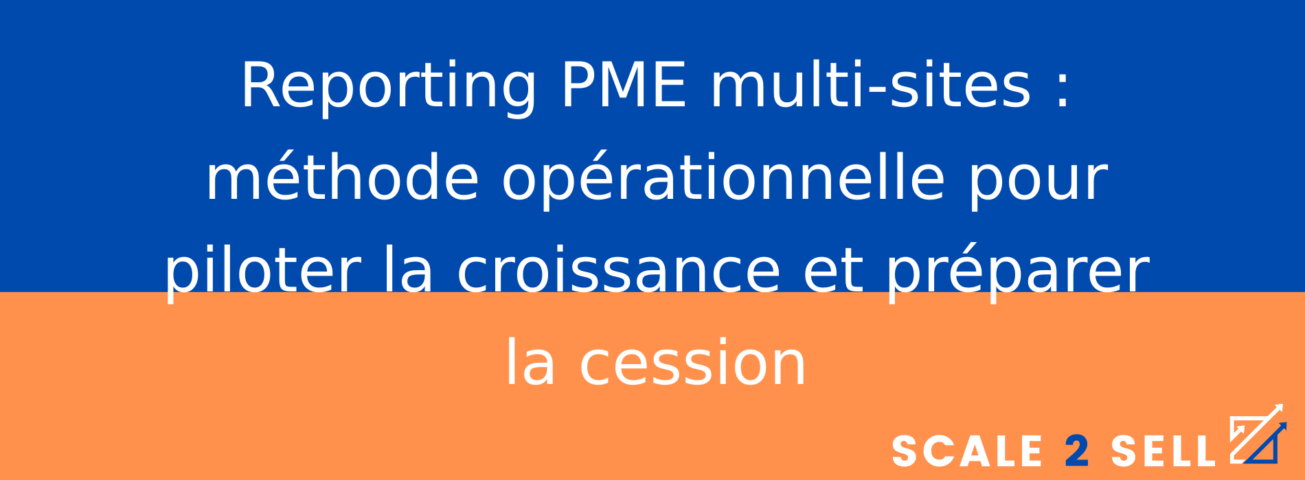 Reporting PME multi-sites : méthode opérationnelle pour piloter la croissance et préparer la cession