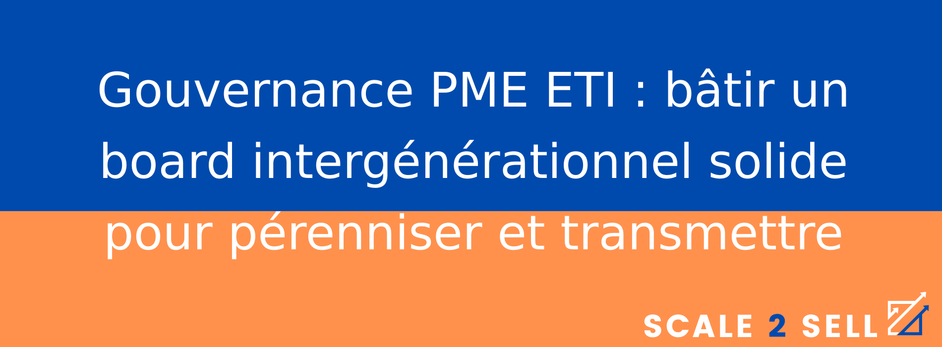 Gouvernance PME ETI : bâtir un board intergénérationnel solide pour pérenniser et transmettre