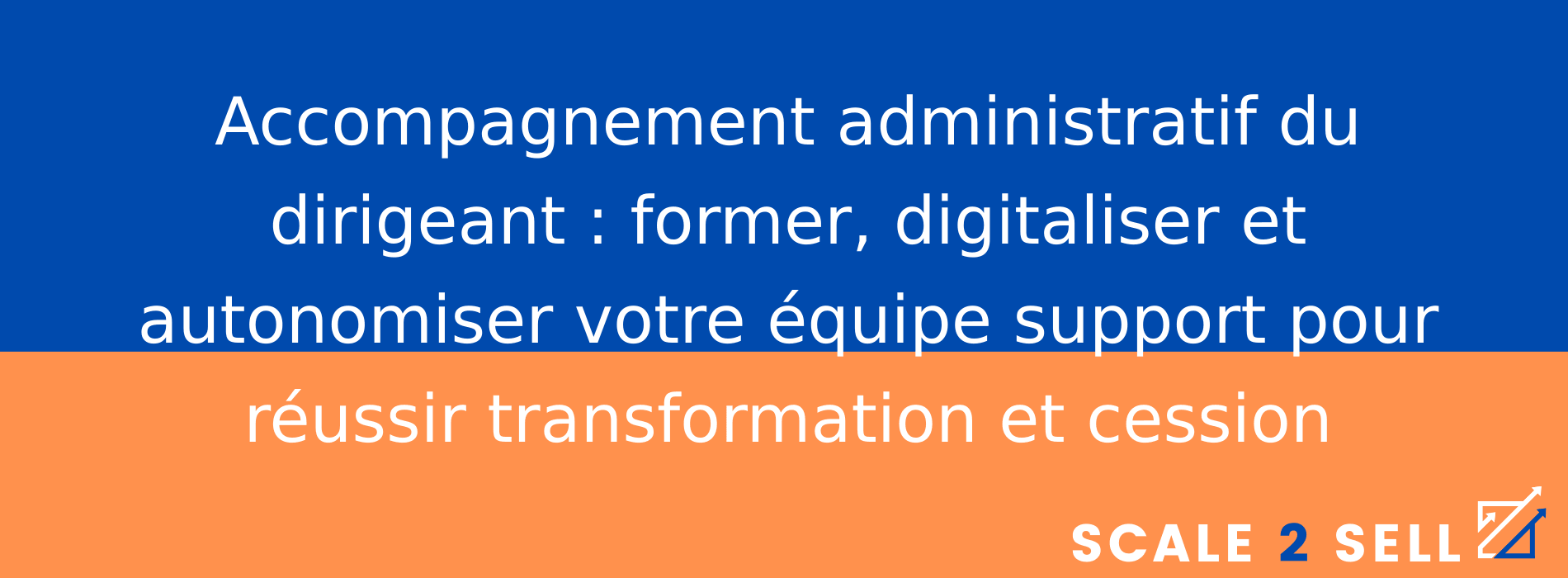 Accompagnement administratif du dirigeant : former, digitaliser et autonomiser votre équipe support pour réussir transformation et cession