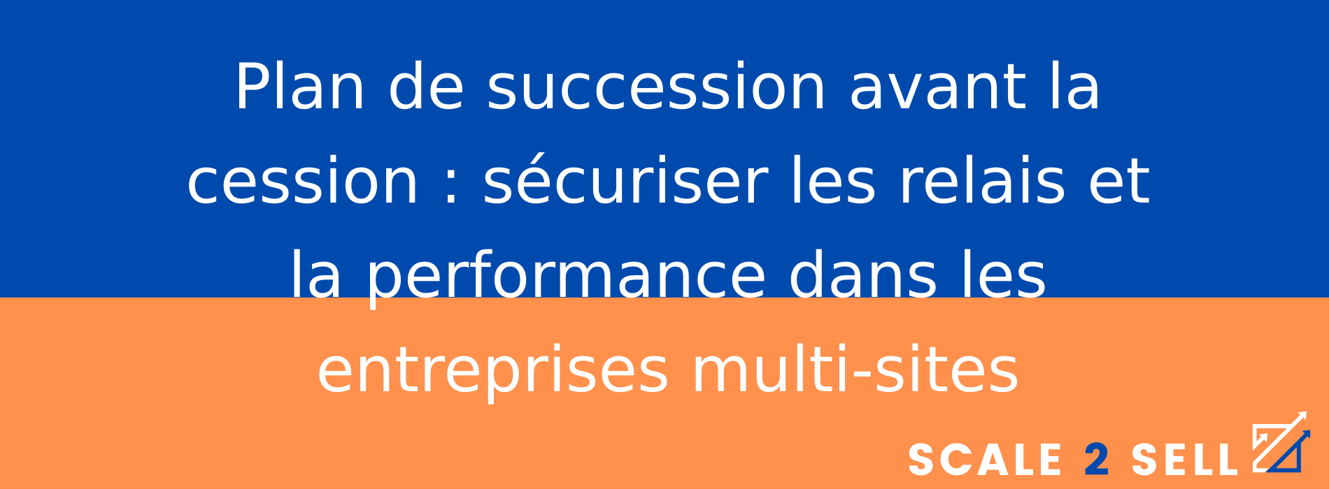 Plan de succession avant la cession : sécuriser les relais et la performance dans les entreprises multi-sites