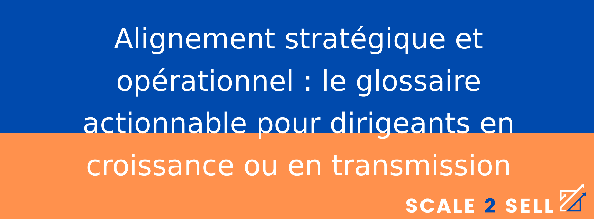 Alignement stratégique et opérationnel : le glossaire actionnable pour dirigeants en croissance ou en transmission