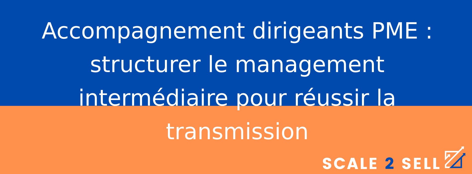 Accompagnement dirigeants PME : structurer le management intermédiaire pour réussir la transmission