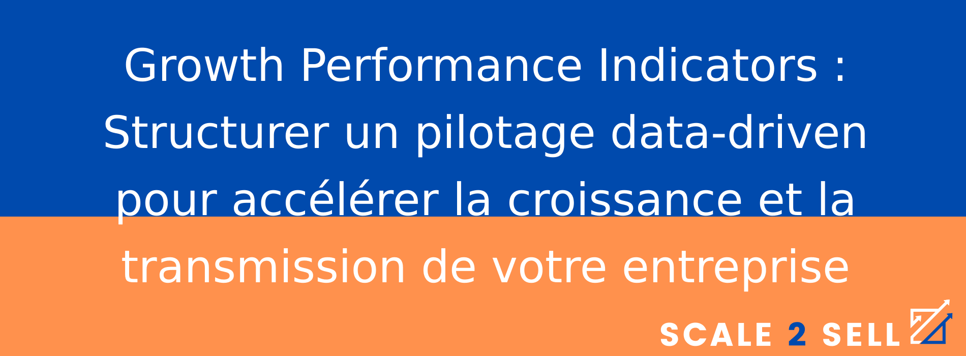 Growth Performance Indicators : Structurer un pilotage data-driven pour accélérer la croissance et la transmission de votre entreprise