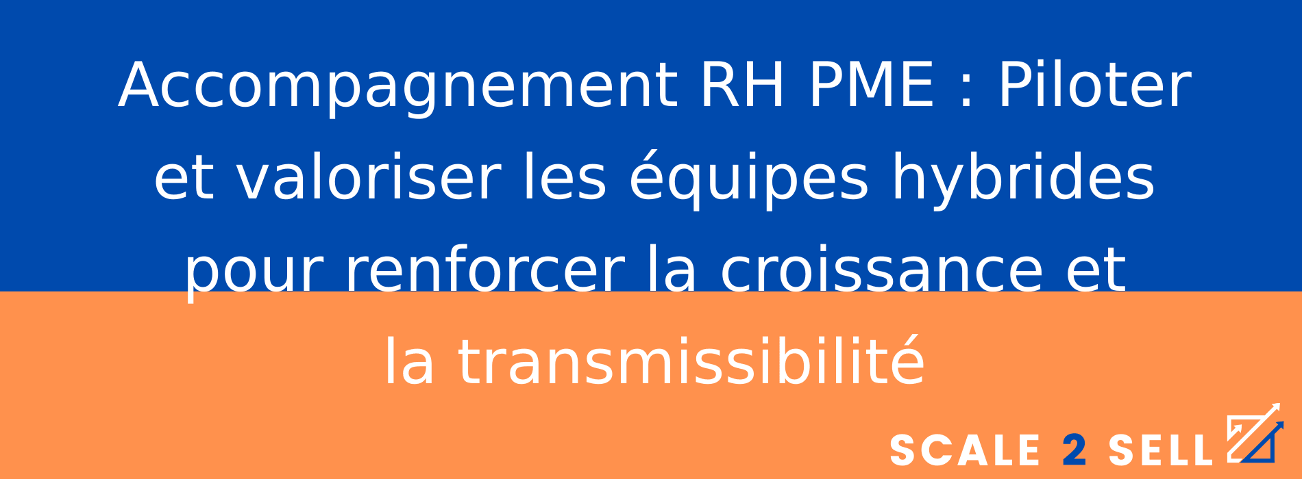 Accompagnement RH PME : Piloter et valoriser les équipes hybrides pour renforcer la croissance et la transmissibilité