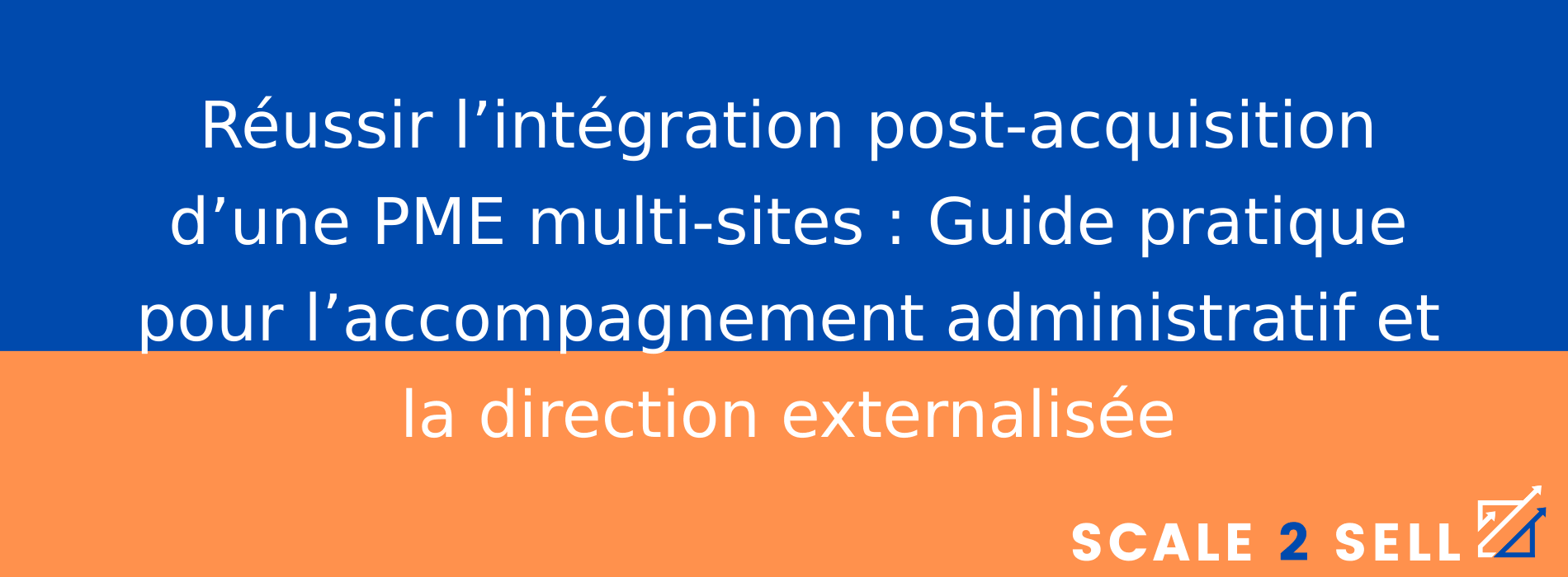 Réussir l’intégration post-acquisition d’une PME multi-sites : Guide pratique pour l’accompagnement administratif et la direction externalisée