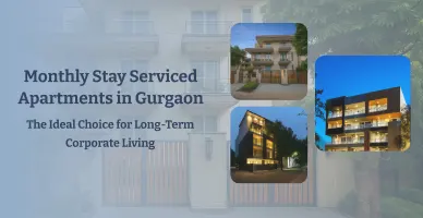 Monthly Stay Serviced Apartments in Gurgaon: The Ideal Choice for Long-Term Corporate Living