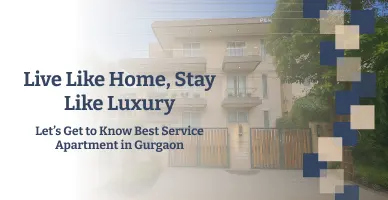 Live Like Home, Stay Like Luxury- Let’s Get to Know Best Service Apartment in Gurgaon