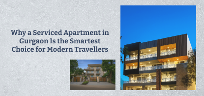 Why a Serviced Apartment in Gurgaon Is the Smartest Choice for Modern Travellers