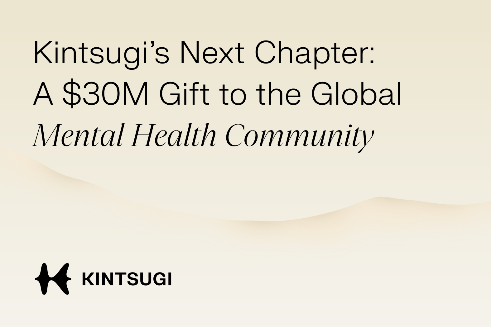 Kintsugi’s Next Chapter: A $30M Gift to the Global Mental Health Community