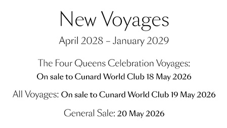New Voyages April 2028 - January 2029. The Four Queens Celebration Voyages: On sale to Cunard World Club 18 May 2026. All voyages: on sale to Cunard World Club 19 May 2026. General Sale: 20 May 2026