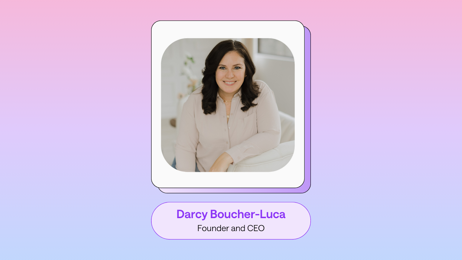 A woman with wavy brown hair sits comfortably. She is dressed in a light blouse and appears to be smiling. The background features soft pastel colours, transitioning from pink to purple. Below the image, the text reads "Darcy Boucher-Luca, Founder and CEO."