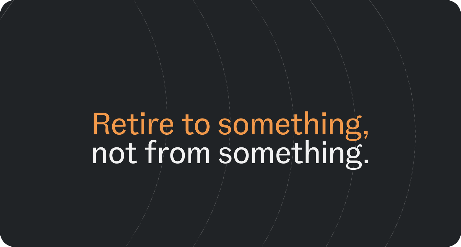 retire to something, not from something