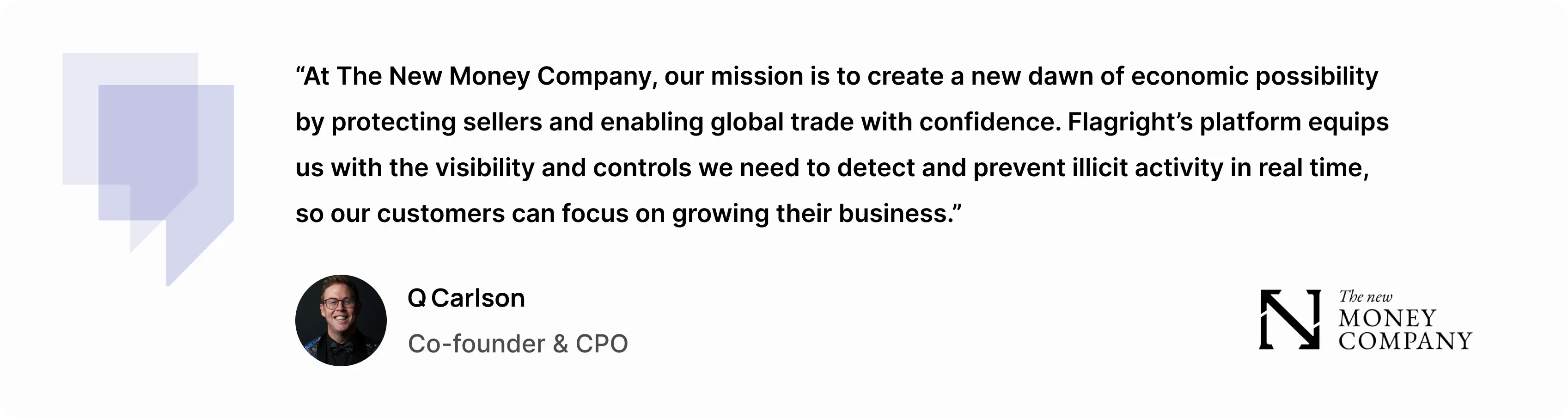 “At The New Money Company, our mission is to create a new dawn of economic possibility by protecting sellers and enabling global trade with confidence,” said Q Carlson, co-founder and chief product officer of The New Money Company. “Flagright’s platform equips us with the visibility and controls we need to detect and prevent illicit activity in real time, so our customers can focus on growing their business.”