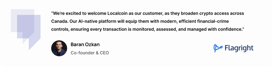 “We’re excited to welcome Localcoin as our customer, as they broaden crypto access across Canada,” said Baran Ozkan, Co-Founder and CEO of Flagright. “Our AI-native platform will equip them with modern, efficient financial-crime controls, ensuring every transaction is monitored, assessed, and managed with confidence.”