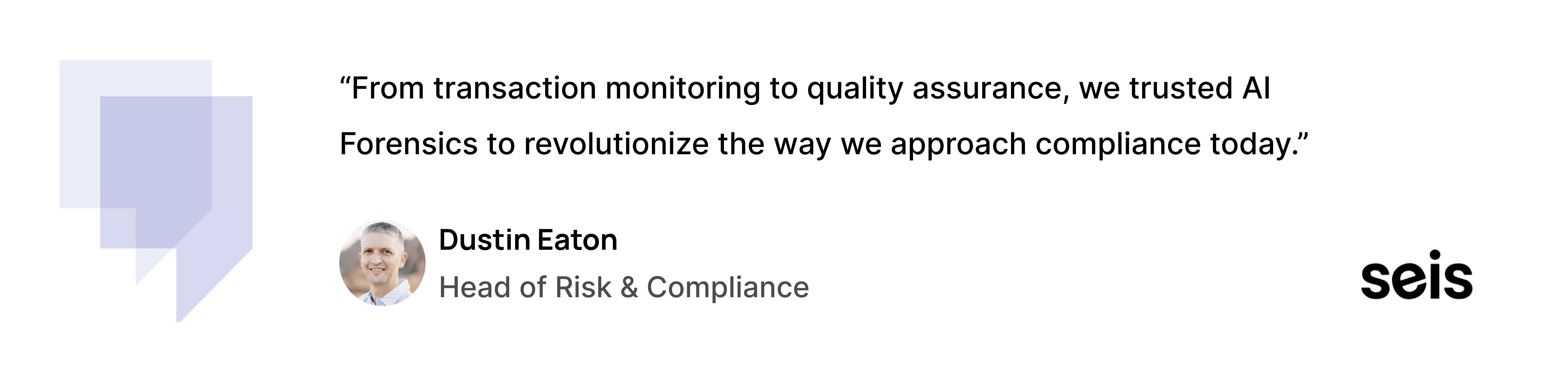 “From transaction monitoring to quality assurance, we trusted AI Forensics to revolutionize the way we approach compliance today.”— Dustin Eaton, Head of Risk & Compliance, Seis