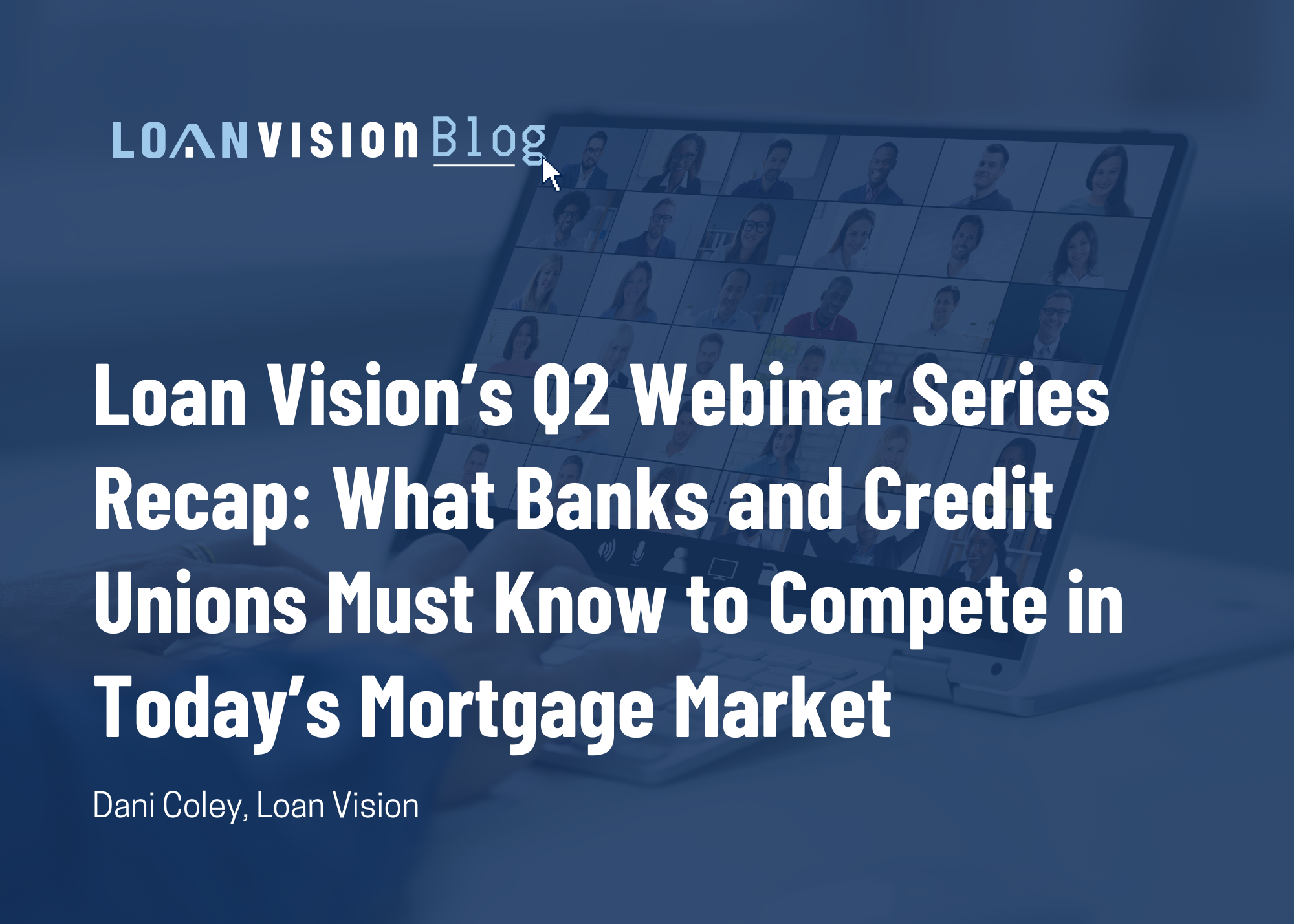 Loan Vision’s Q2 Webinar Series Recap: What Banks and Credit Unions Must Know to Compete in Today’s Mortgage Market 
