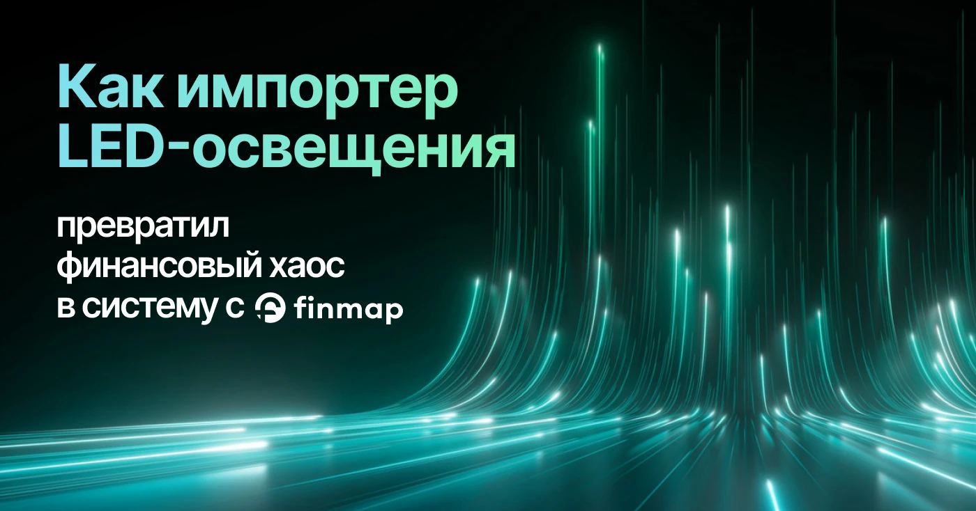 Как импортер LED-освещения превратил финансовый хаос в систему с Finmap