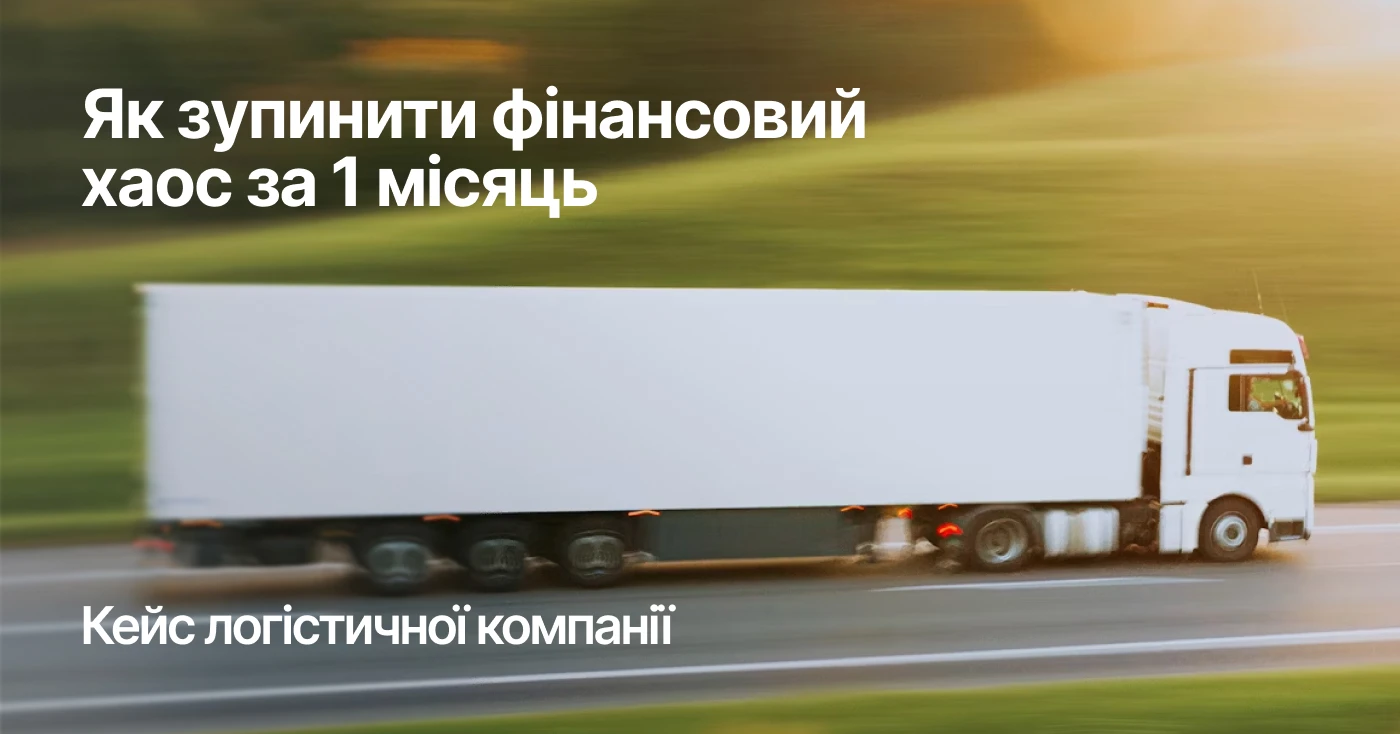 Як зупинити фінансовий хаос за 1 місяць. Кейс логістичної компанії