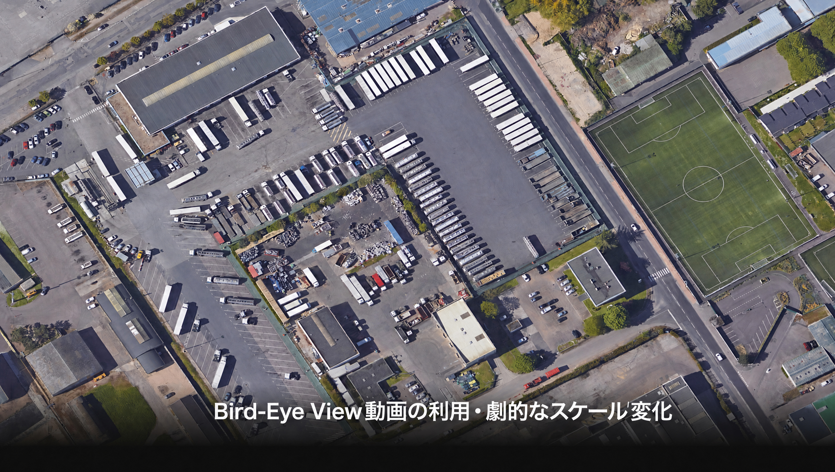 Bird-Eye View 動画の利用 · 劇的なスケール変化