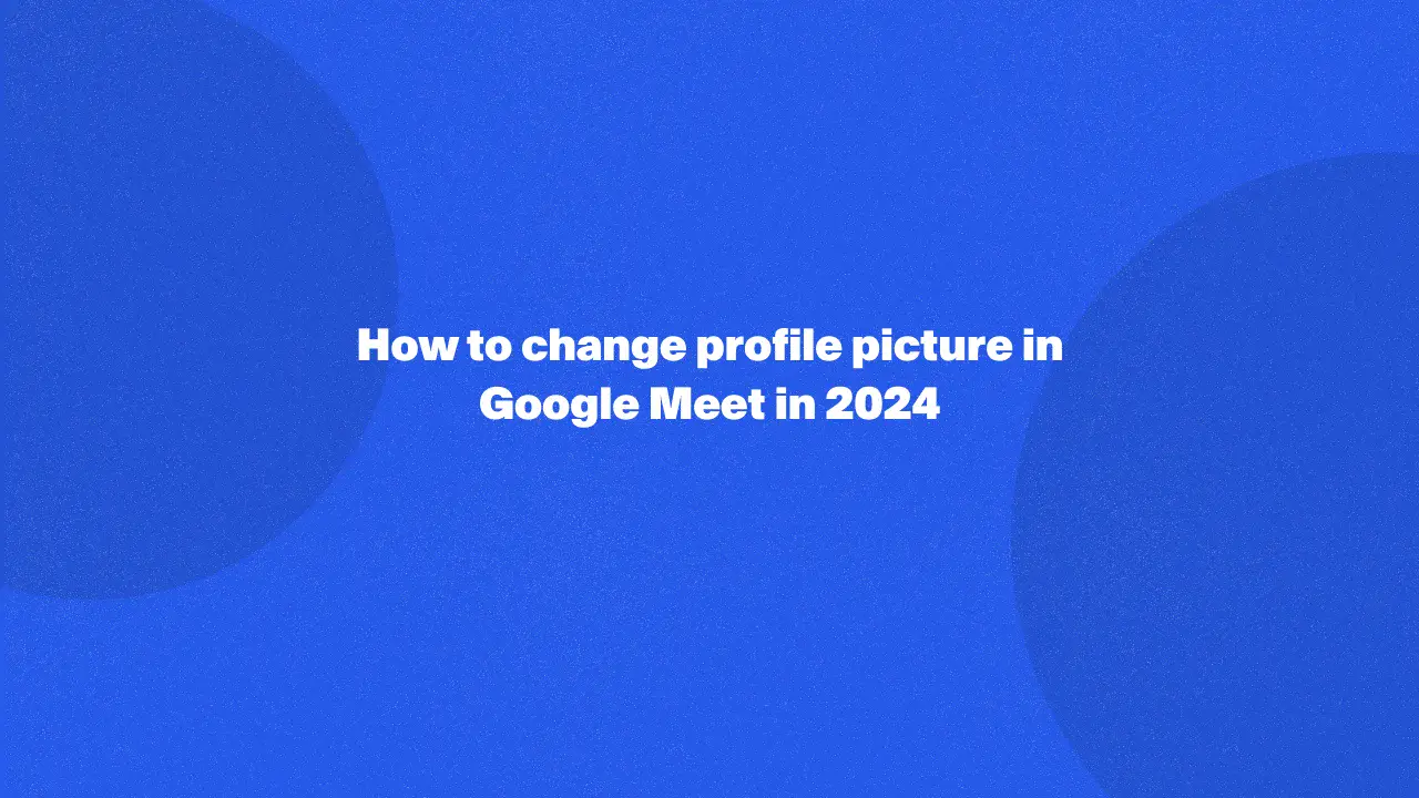 How to change profile picture in Google Meet in 2024