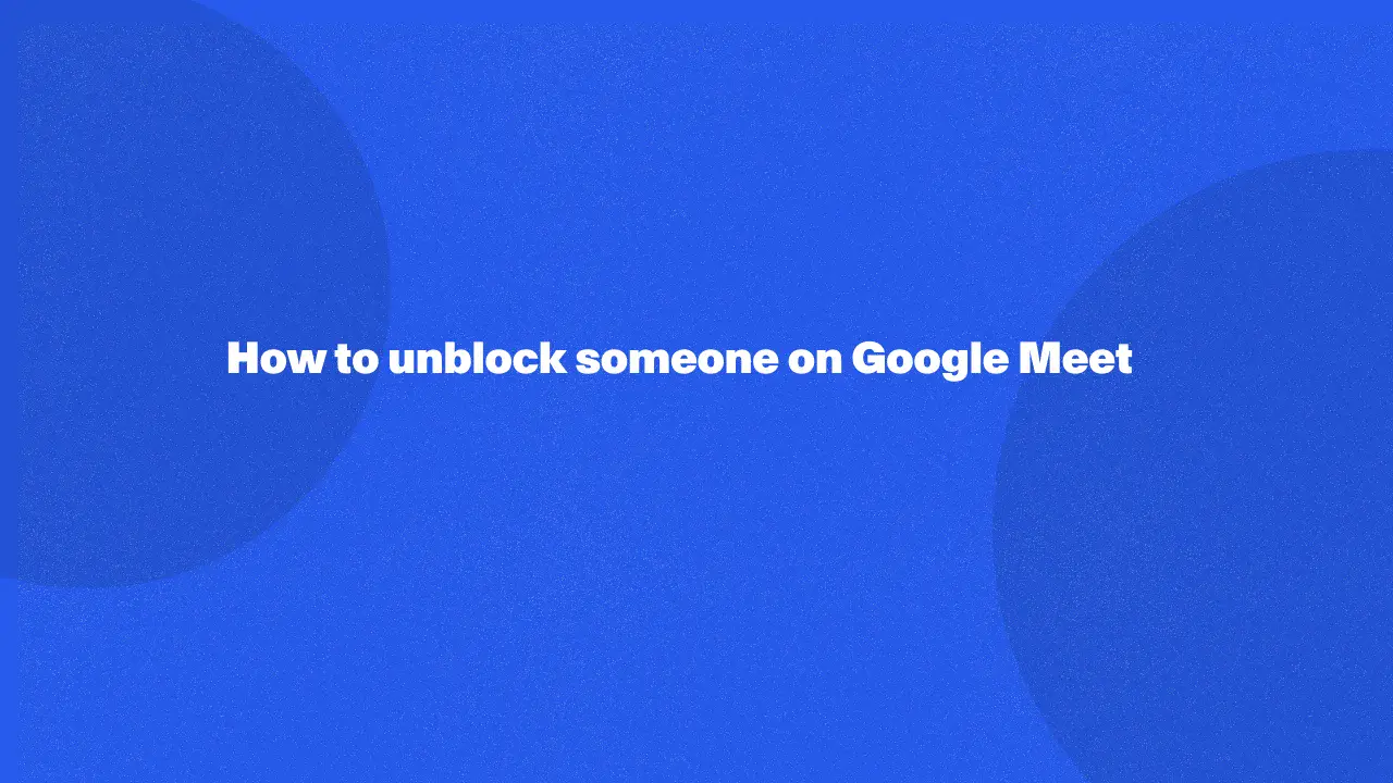 How to unblock someone on Google Meet in 2024