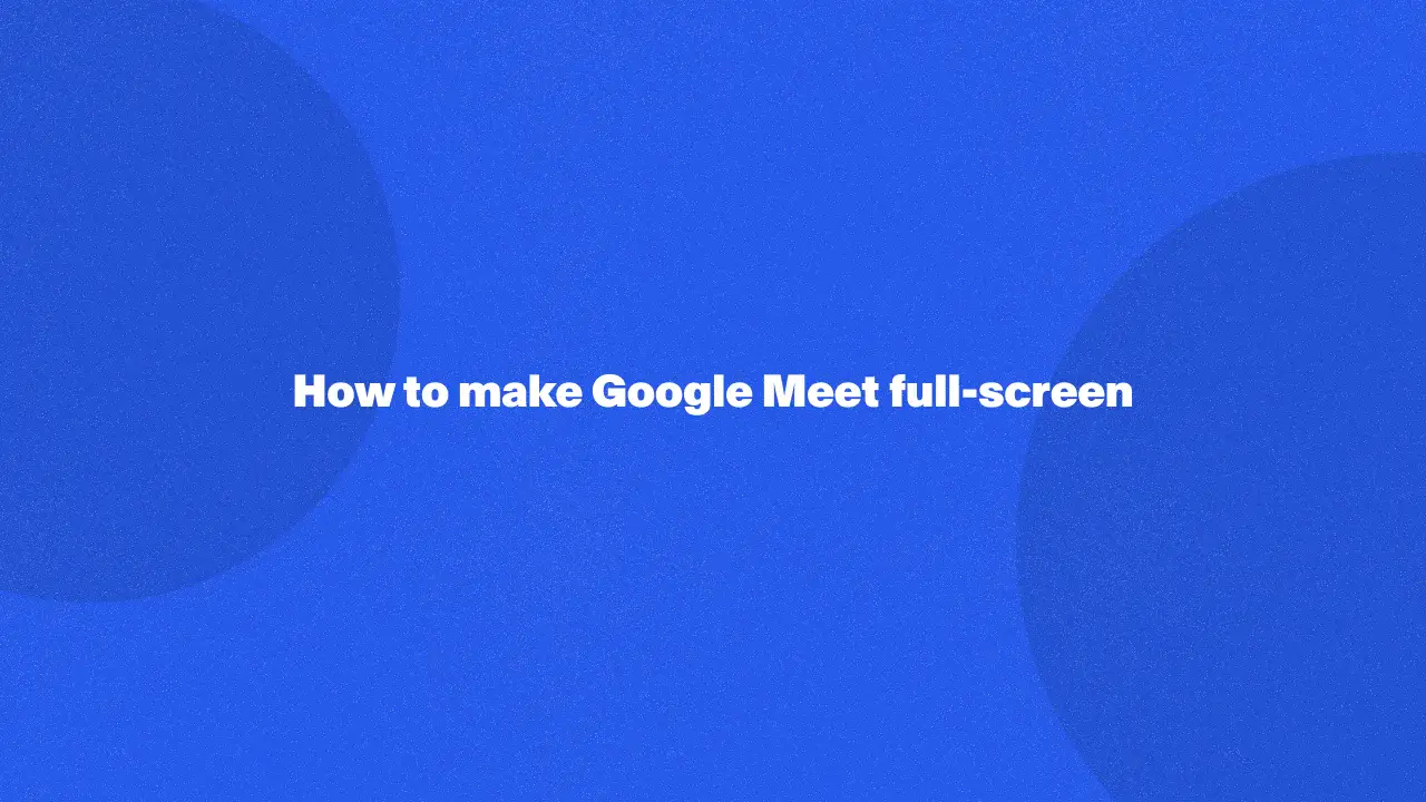 How to make Google Meet full-screen in 2024