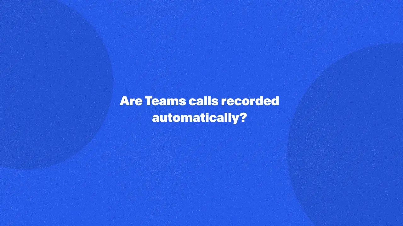 Are Teams calls recorded automatically?