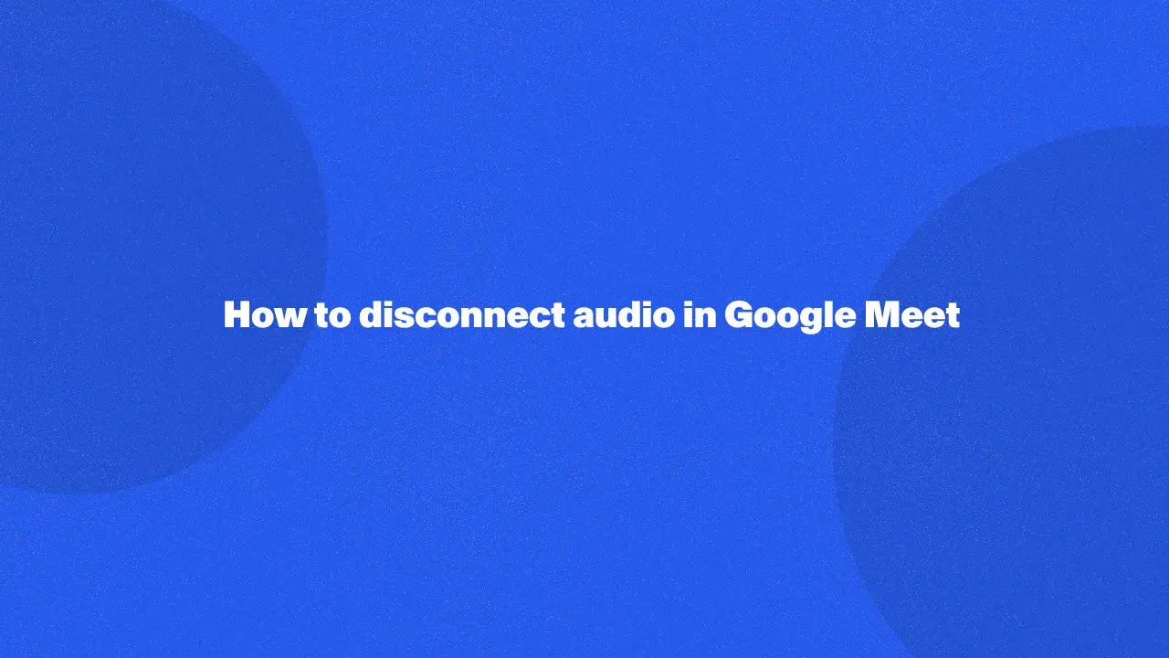 How to disconnect audio in Google Meet in 2024