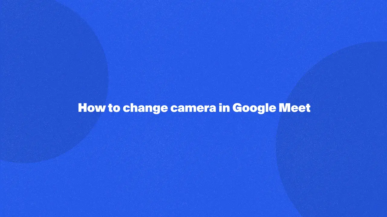 Cómo cambiar de cámara en Google Meet en 2024