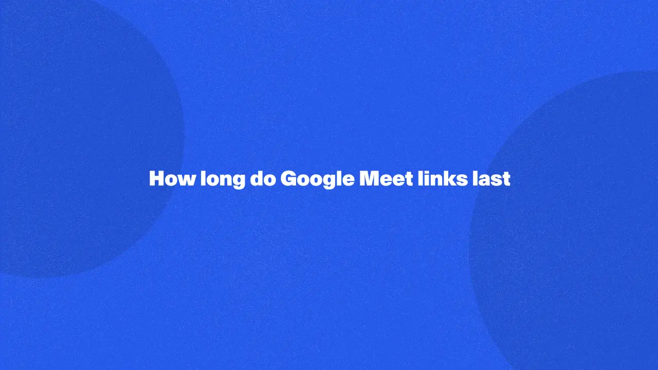 ¿Cuánto duran los enlaces de Google Meet?