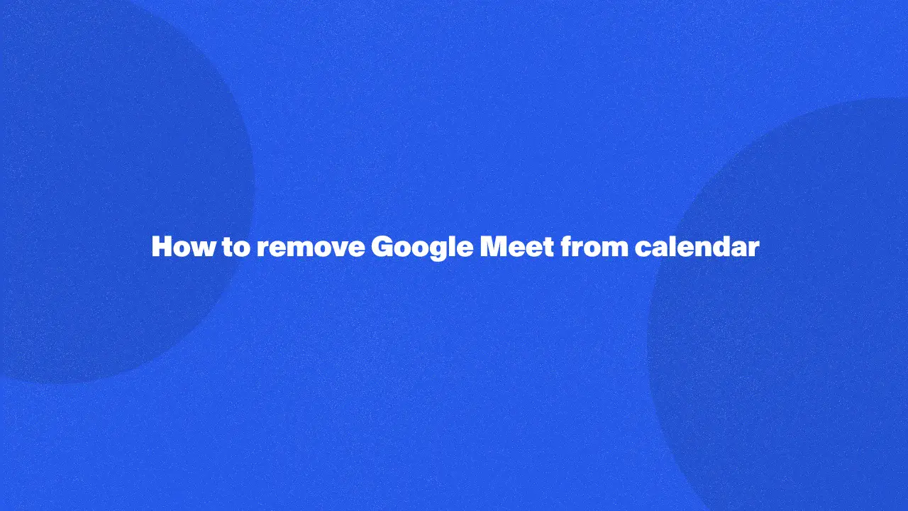 Cómo eliminar Google Meet del calendario