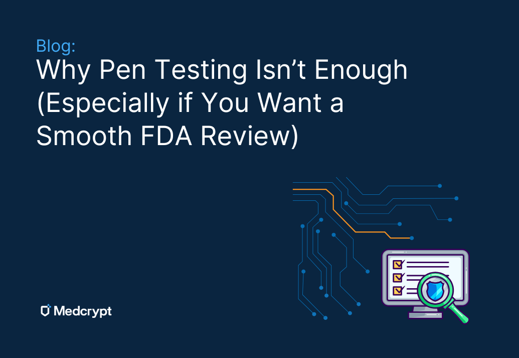 Why Pen Testing Isn’t Enough (Especially If You Want a Smooth FDA Review)