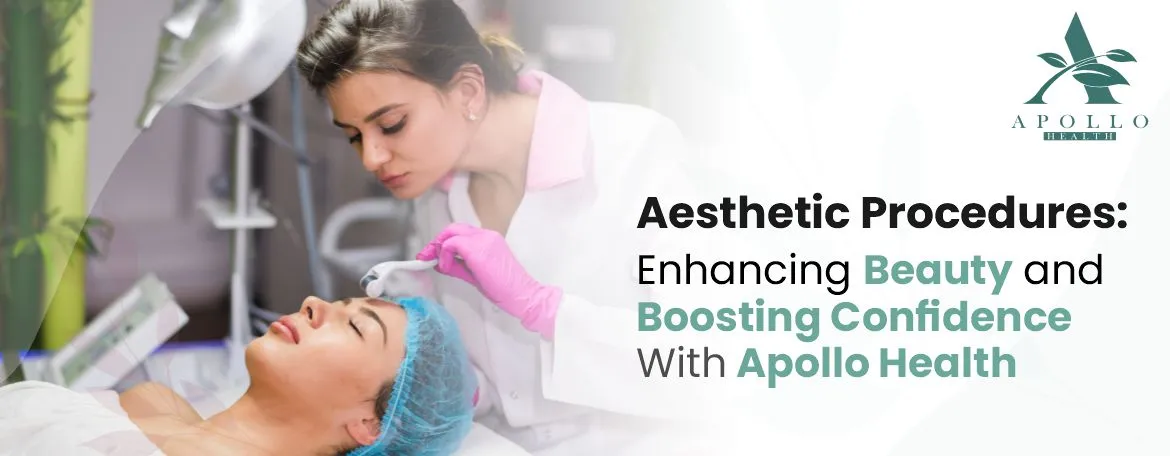 Aesthetic Procedures: Enhancing Beauty and Boosting Confidence with Apollo Health