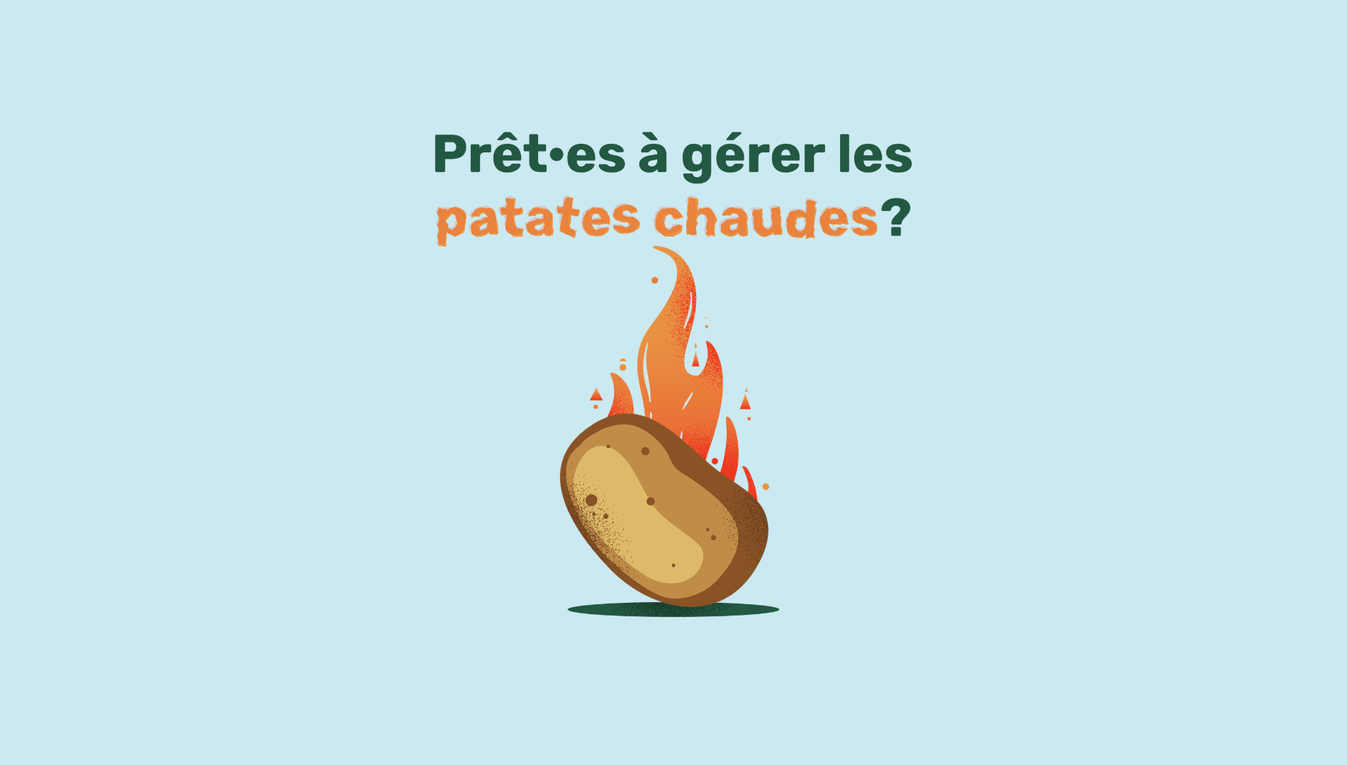 Illustration d’une patate en feu sous le titre « Prêt·es à gérer les patates chaudes? », sur un fond bleu pâle.
