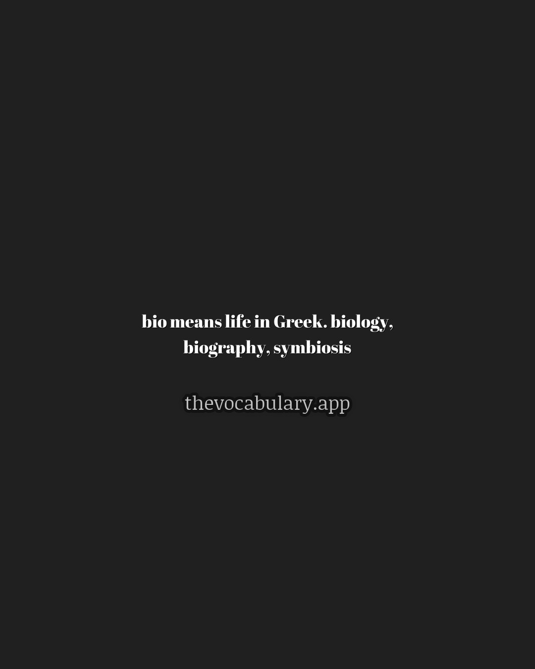 bio means life in Greek: biology, biography, symbiosis